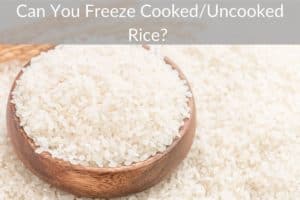 Can You Freeze Cooked/Uncooked Rice? 