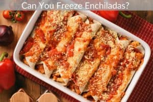 Can You Freeze Enchiladas? 