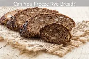 Can You Freeze Rye Bread?
