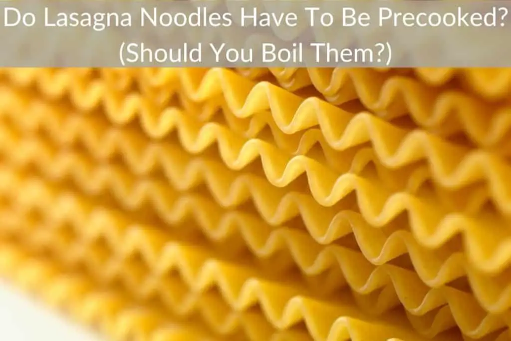 Do Lasagna Noodles Have To Be Precooked? (Should You Boil Them?)