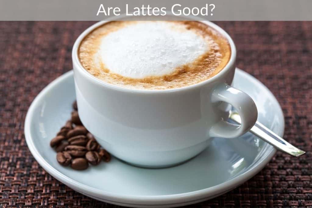Are Lattes Good?