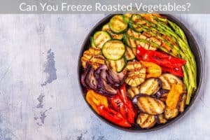 Can You Freeze Roasted Vegetables?