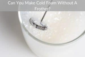Can You Make Cold Foam Without A Frother?