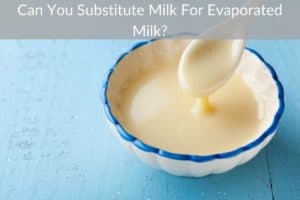 Can You Substitute Milk For Evaporated Milk?