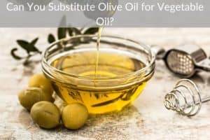 Can You Substitute Olive Oil for Vegetable Oil?