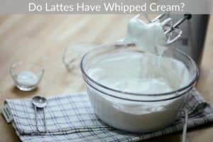 Do Lattes Have Whipped Cream?