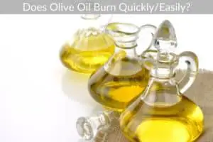 Does Olive Oil Burn Quickly/Easily?