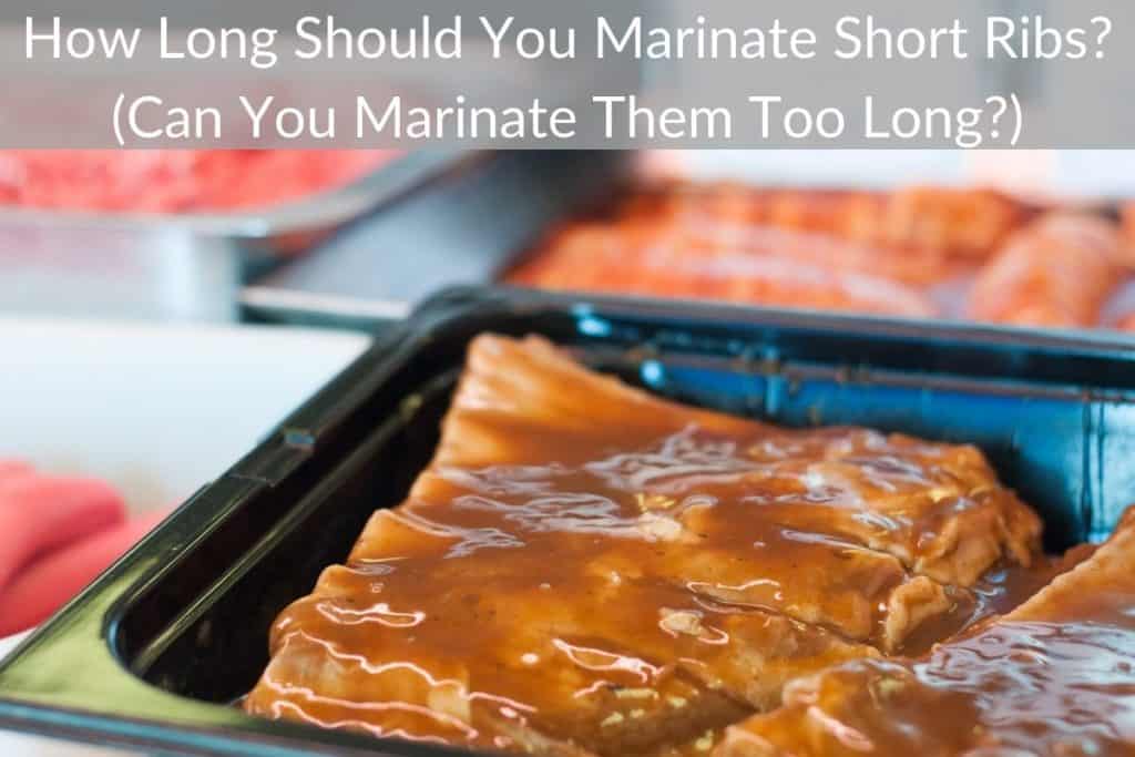 How Long Should You Marinate Short Ribs? (Can You Marinate Them Too Long?)