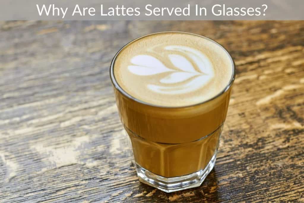 Why Are Lattes Served In Glasses?