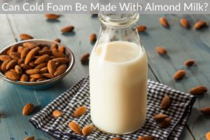 Can Cold Foam Be Made With Almond Milk?