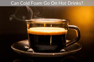 Can Cold Foam Go On Hot Drinks?