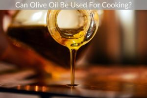 Can Olive Oil Be Used For Cooking?
