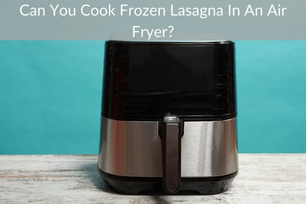 Can You Cook Frozen Lasagna In An Air Fryer?