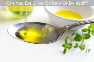 Can You Eat Olive Oil Raw Or By Itself?