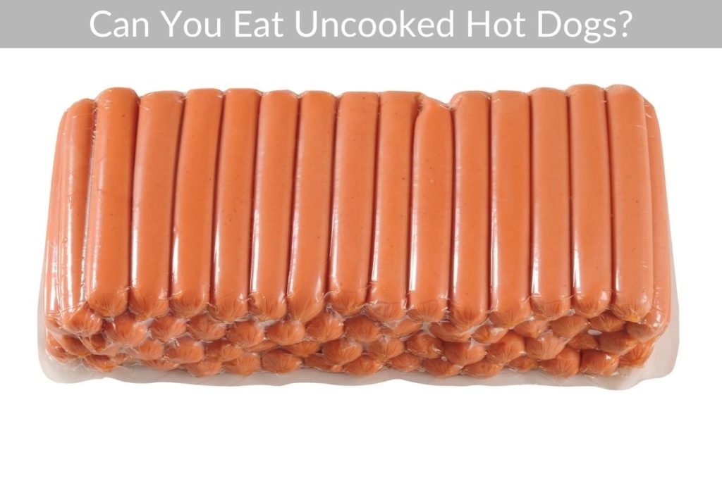Can You Eat Uncooked Hot Dogs?