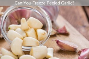 Can You Freeze Peeled Garlic?