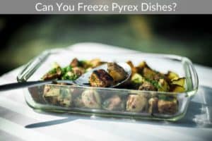 Can You Freeze Pyrex Dishes?