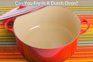 Can You Fry In A Dutch Oven?