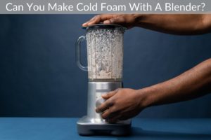 Can You Make Cold Foam With A Blender?