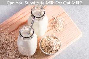 Can You Substitute Milk For Oat Milk?