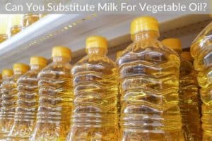 Can You Substitute Milk For Vegetable Oil?