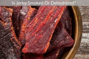 Is Jerky Smoked Or Dehydrated? 