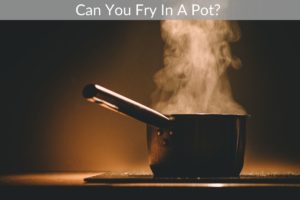 Can You Fry In A Pot? 