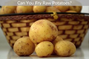 Can You Fry Raw Potatoes?