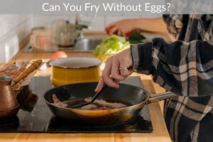 Can You Fry Without Eggs?