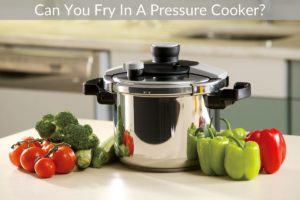 Can You Fry In A Pressure Cooker?