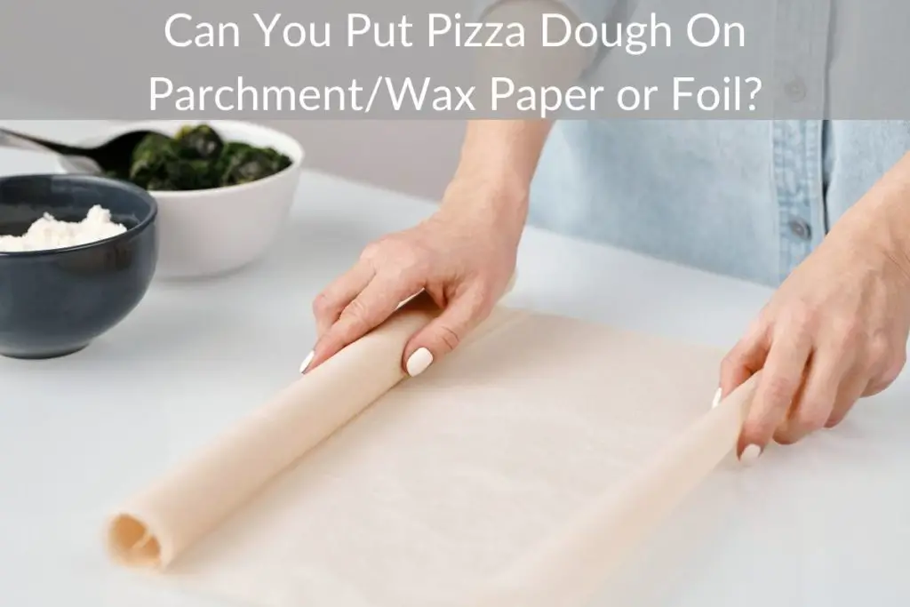 Can You Put Pizza Dough On Parchment/Wax Paper or Foil?