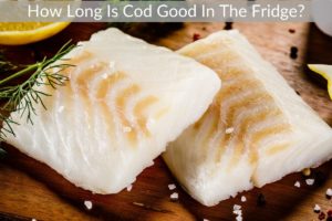 How Long Is Cod Good In The Fridge?