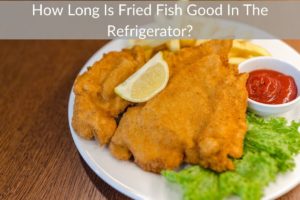 How Long Is Fried Fish Good In The Refrigerator?