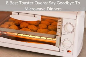8 Best Toaster Ovens: Say Goodbye To Microwave Dinners