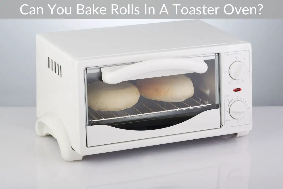 Can You Bake Rolls In A Toaster Oven? Get Eatin’
