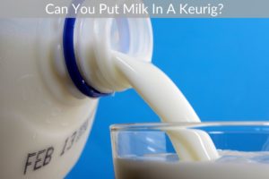 Can You Put Milk In A Keurig?