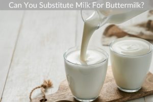 Can You Substitute Milk For Buttermilk?
