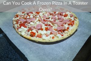 Can You Cook A Frozen Pizza In A Toaster Oven?