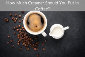 How Much Creamer Should You Put In Coffee?